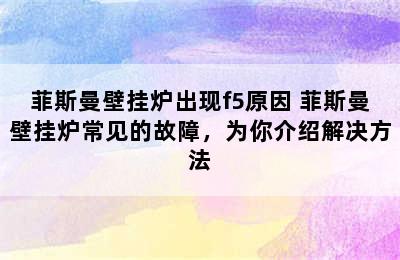 菲斯曼壁挂炉出现f5原因 菲斯曼壁挂炉常见的故障，为你介绍解决方法